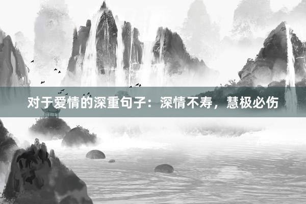 对于爱情的深重句子：深情不寿，慧极必伤