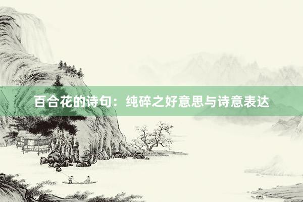 百合花的诗句：纯碎之好意思与诗意表达