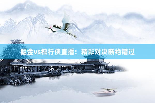 掘金vs独行侠直播：精彩对决断绝错过
